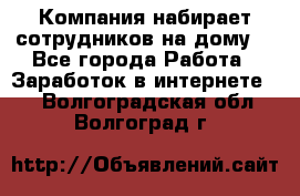 Компания набирает сотрудников на дому  - Все города Работа » Заработок в интернете   . Волгоградская обл.,Волгоград г.